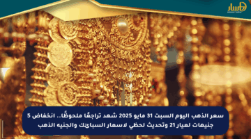 سعر الذهب اليوم السبت 31 مايو 2025 شهد تراجعًا ملحوظًا.. انخفاض 5 جنيهات لعيار 21 وتحديث لحظي لأسعار السبائك والجنيه الذهب